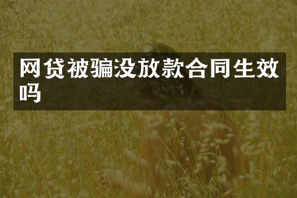网贷被骗没放款合同生效吗