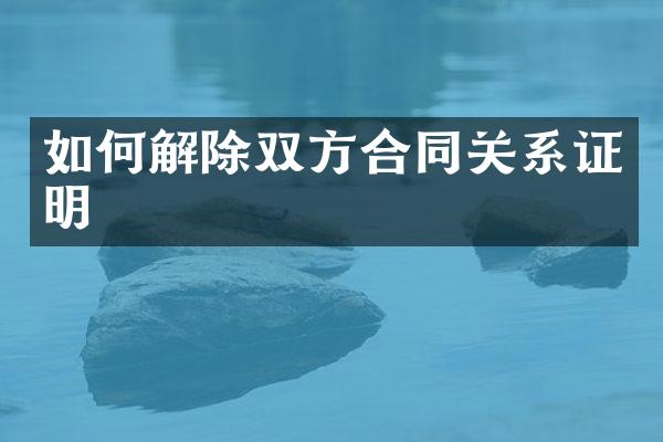 如何解除双方合同关系证明
