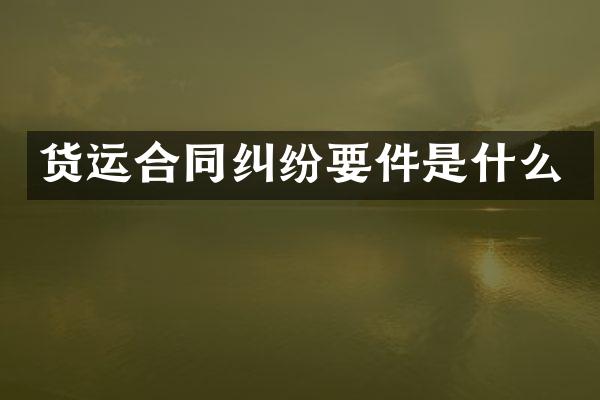 货运合同纠纷要件是什么