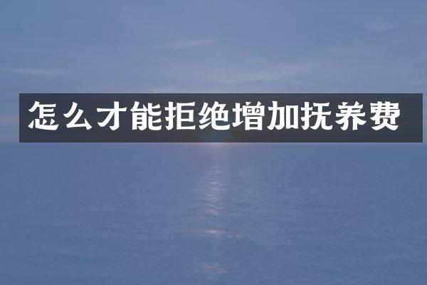 怎么才能拒绝增加抚养费