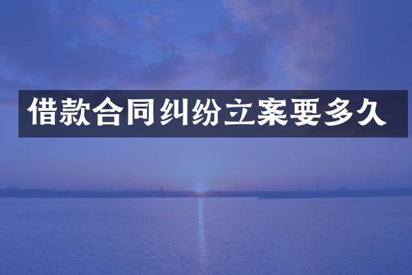 借款合同纠纷立案要多久