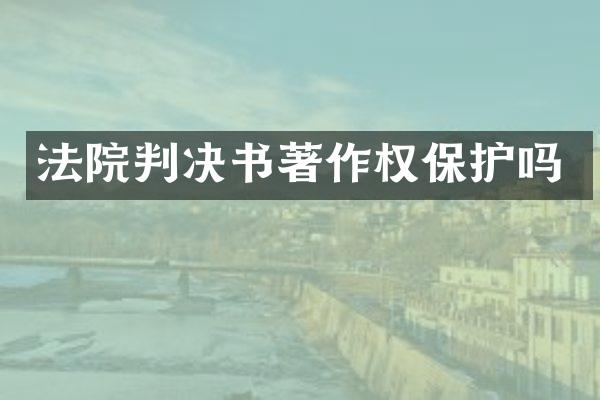 法院判决书著作权保护吗