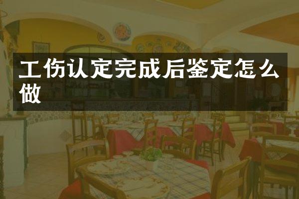 工伤认定完成后鉴定怎么做