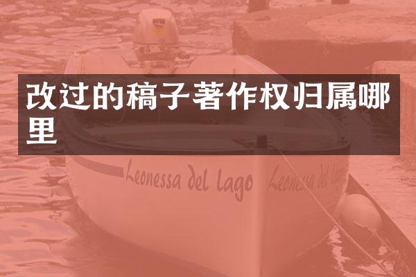 改过的稿子著作权归属哪里