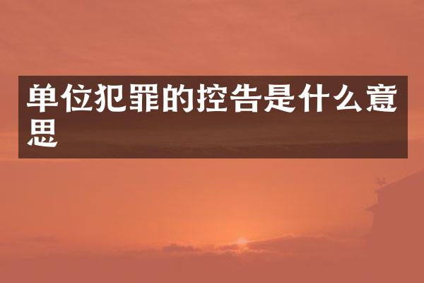 单位犯罪的控告是什么意思