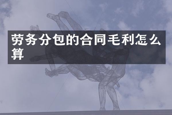 劳务分包的合同毛利怎么算