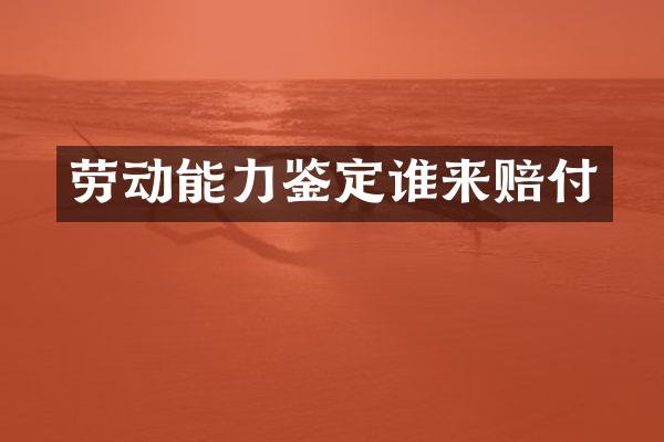 劳动能力鉴定谁来赔付