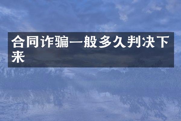 合同诈骗一般多久判决下来