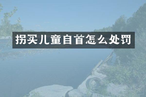 拐买儿童自首怎么处罚