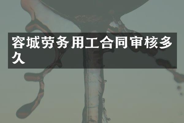 容城劳务用工合同审核多久