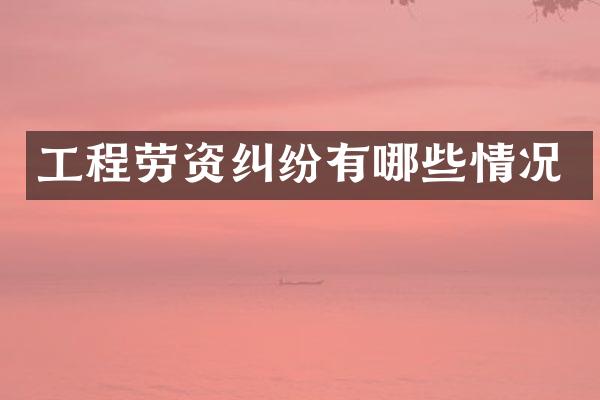 工程劳资纠纷有哪些情况