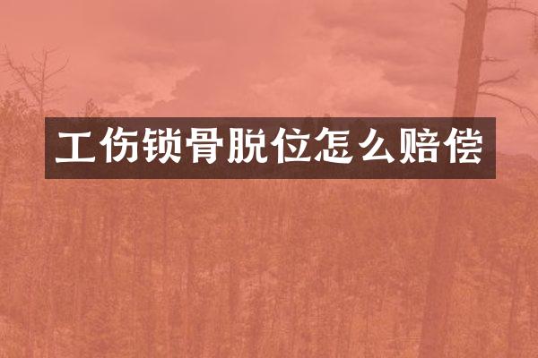 工伤锁骨脱位怎么赔偿