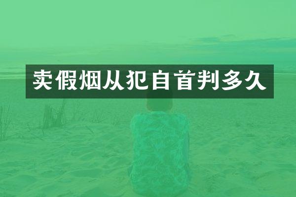 卖假烟从犯自首判多久