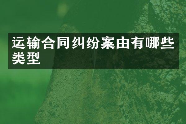 运输合同纠纷案由有哪些类型