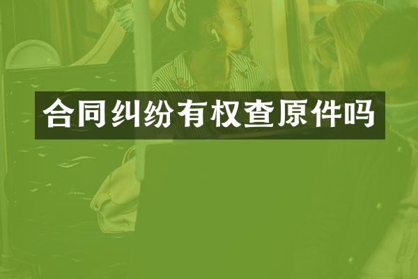 合同纠纷有权查原件吗