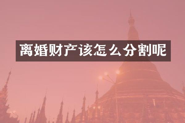 离婚财产该怎么分割呢