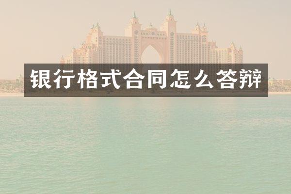 银行格式合同怎么答辩