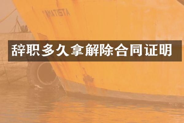 辞职多久拿解除合同证明