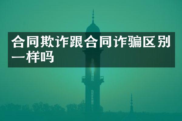 合同欺诈跟合同诈骗区别一样吗