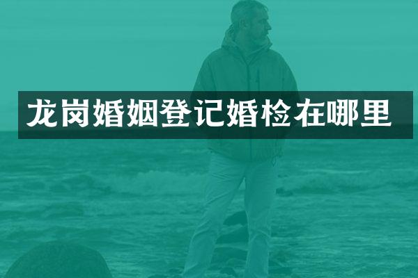 龙岗婚姻登记在哪里