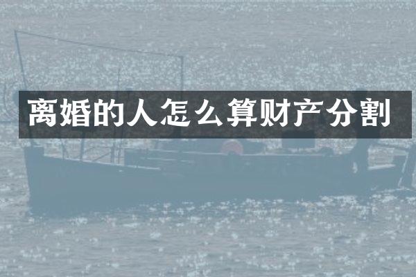 离婚的人怎么算财产分割