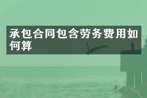 承包合同包含劳务费用如何算