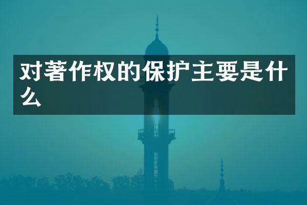 对著作权的保护主要是什么