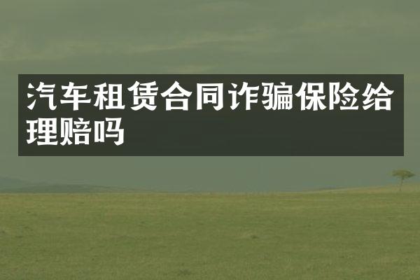 汽车租赁合同诈骗保险给理赔吗