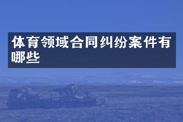 体育领域合同纠纷案件有哪些