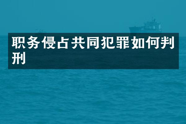 职务侵占共同犯罪如何判刑