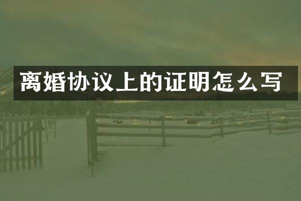 离婚协议上的证明怎么写