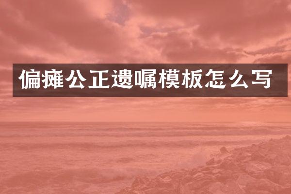 偏瘫公正遗嘱模板怎么写