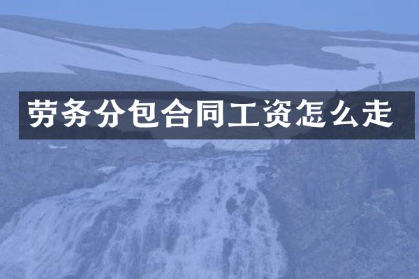 劳务分包合同工资怎么走
