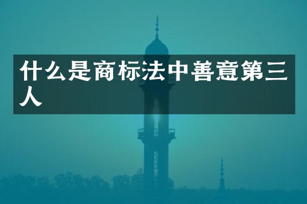 什么是商标法中善意第三人