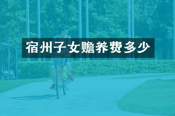 宿州子女赡养费多少