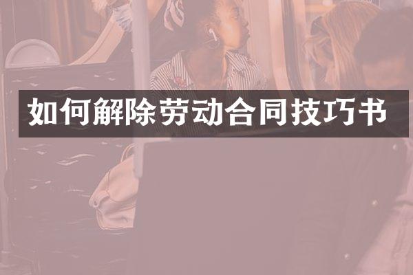 如何解除劳动合同技巧书