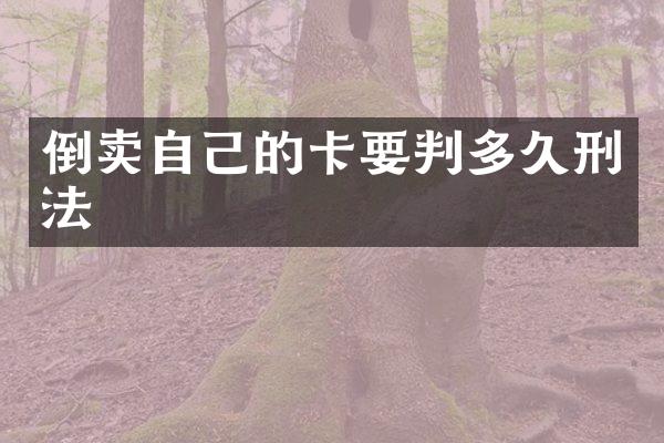 倒卖自己的卡要判多久刑法