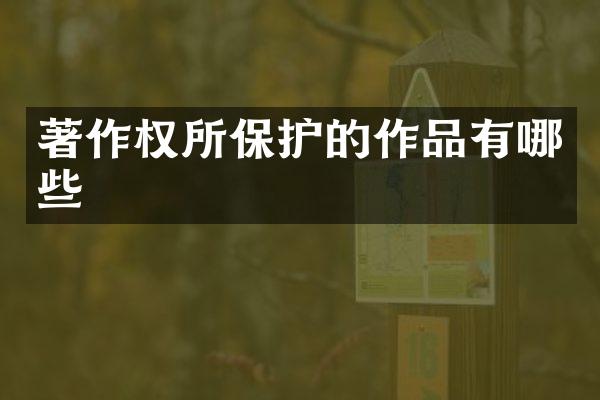 著作权所保护的作品有哪些