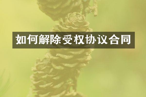 如何解除受权协议合同