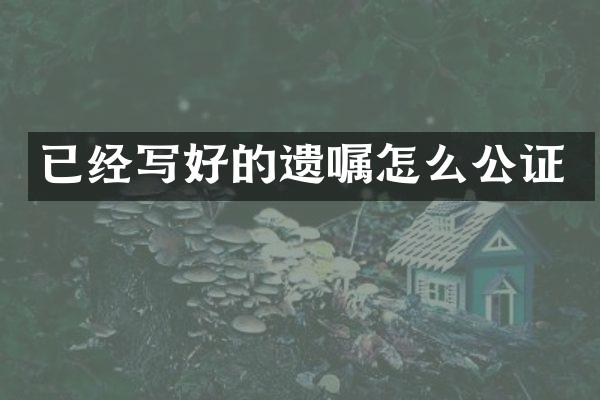 已经写好的遗嘱怎么公证