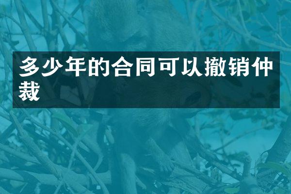 多少年的合同可以撤销仲裁
