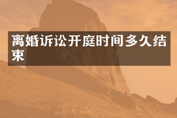 离婚诉讼开庭时间多久结束