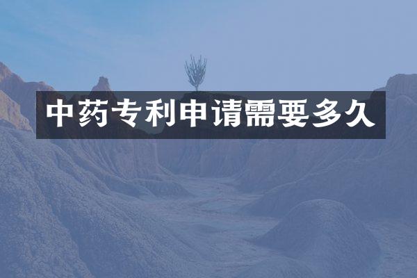 中药专利申请需要多久