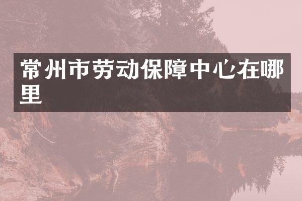 常州市劳动保障中心在哪里