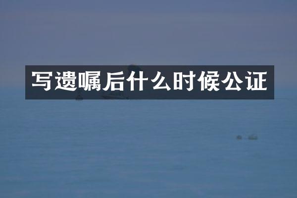 写遗嘱后什么时候公证