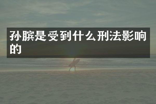 孙膑是受到什么刑法影响的