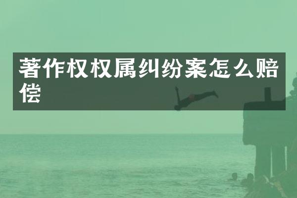 著作权权属纠纷案怎么赔偿