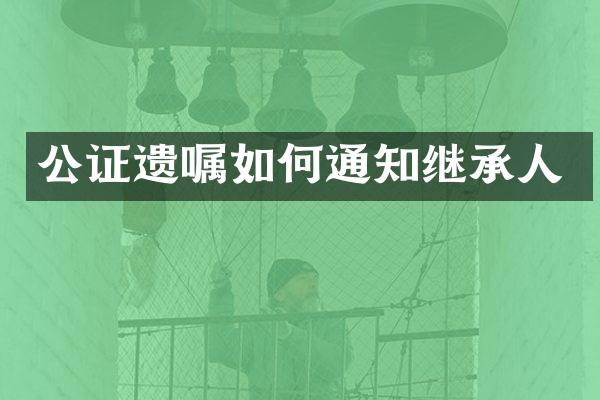 公证遗嘱如何通知继承人