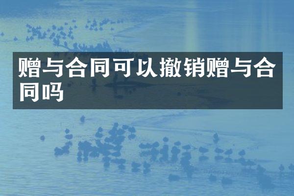 赠与合同可以撤销赠与合同吗