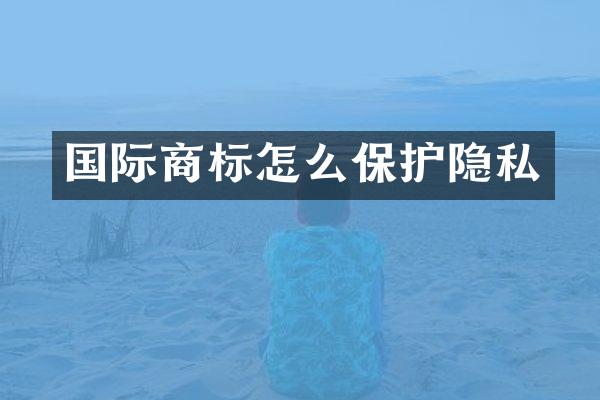 国际商标怎么保护隐私